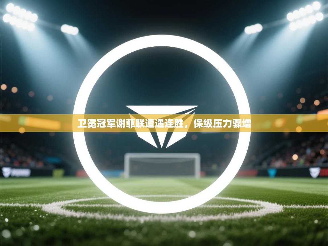 卫冕冠军谢菲联遭遇连胜,保级压力骤增 第2张