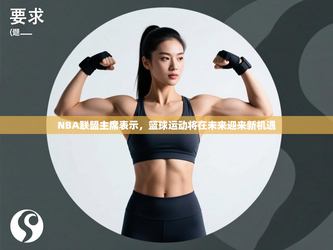 NBA联盟主席表示，篮球运动将在未来迎来新机遇