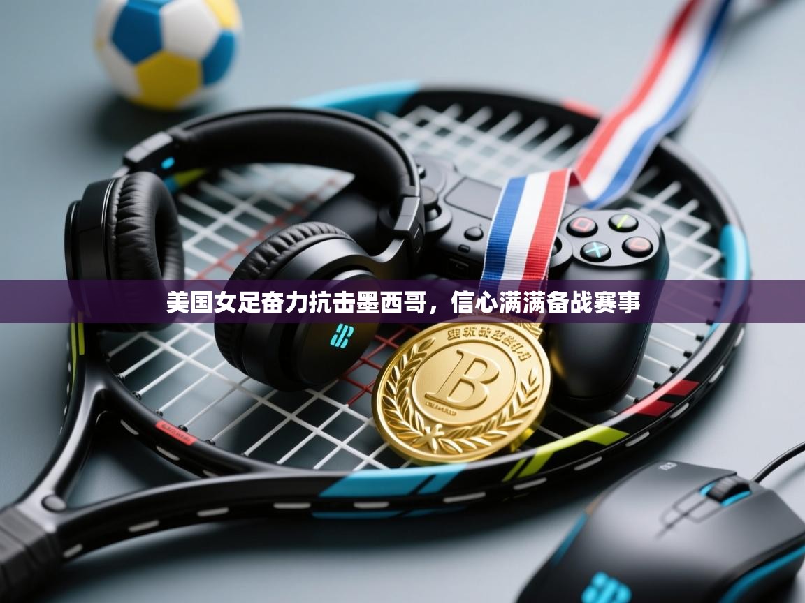 美国女足奋力抗击墨西哥，信心满满备战赛事  第1张