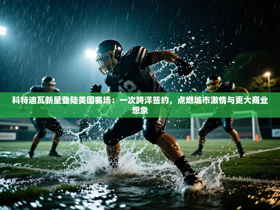 科特迪瓦新星登陆美国赛场：一次跨洋签约，点燃城市激情与更大商业想象