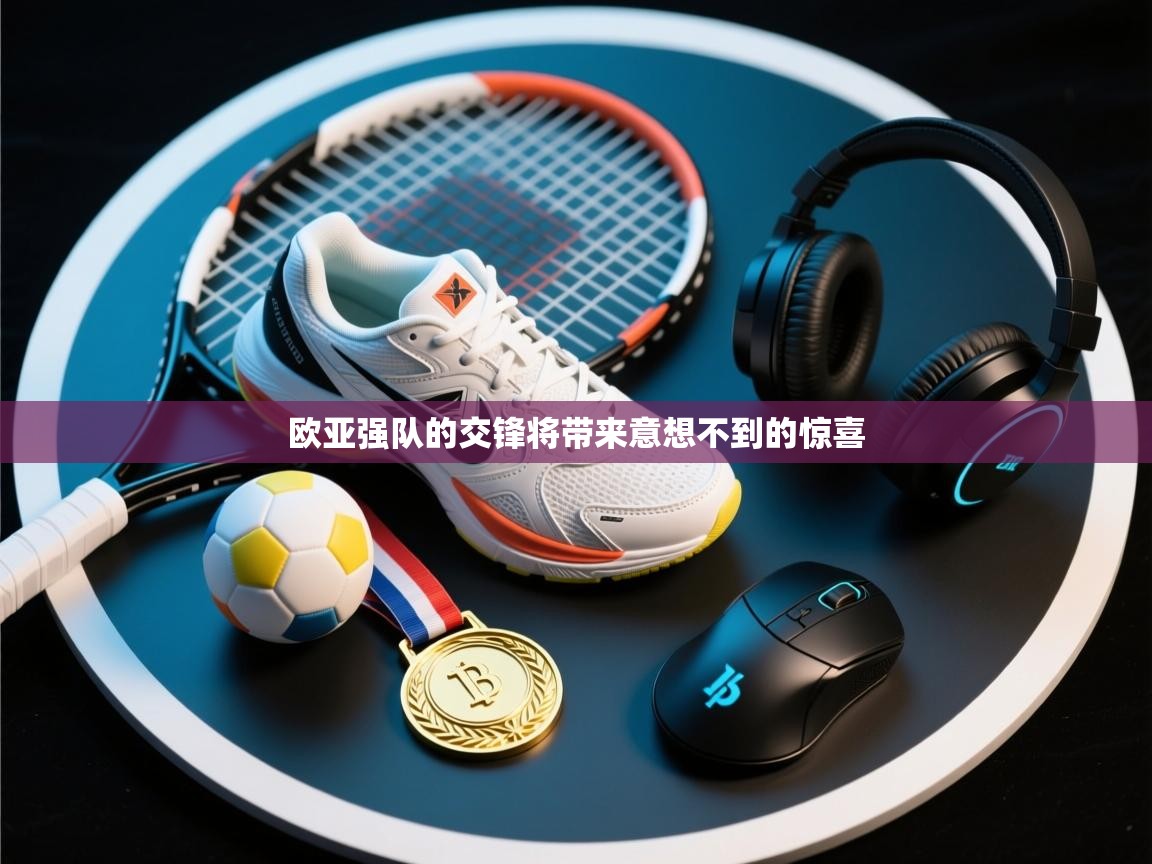 欧亚强队的交锋将带来意想不到的惊喜  第1张
