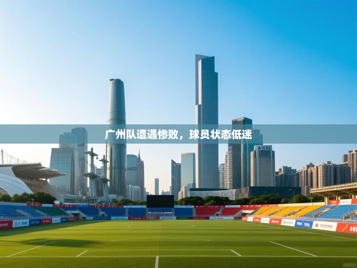 广州队遭遇惨败，球员状态低迷
