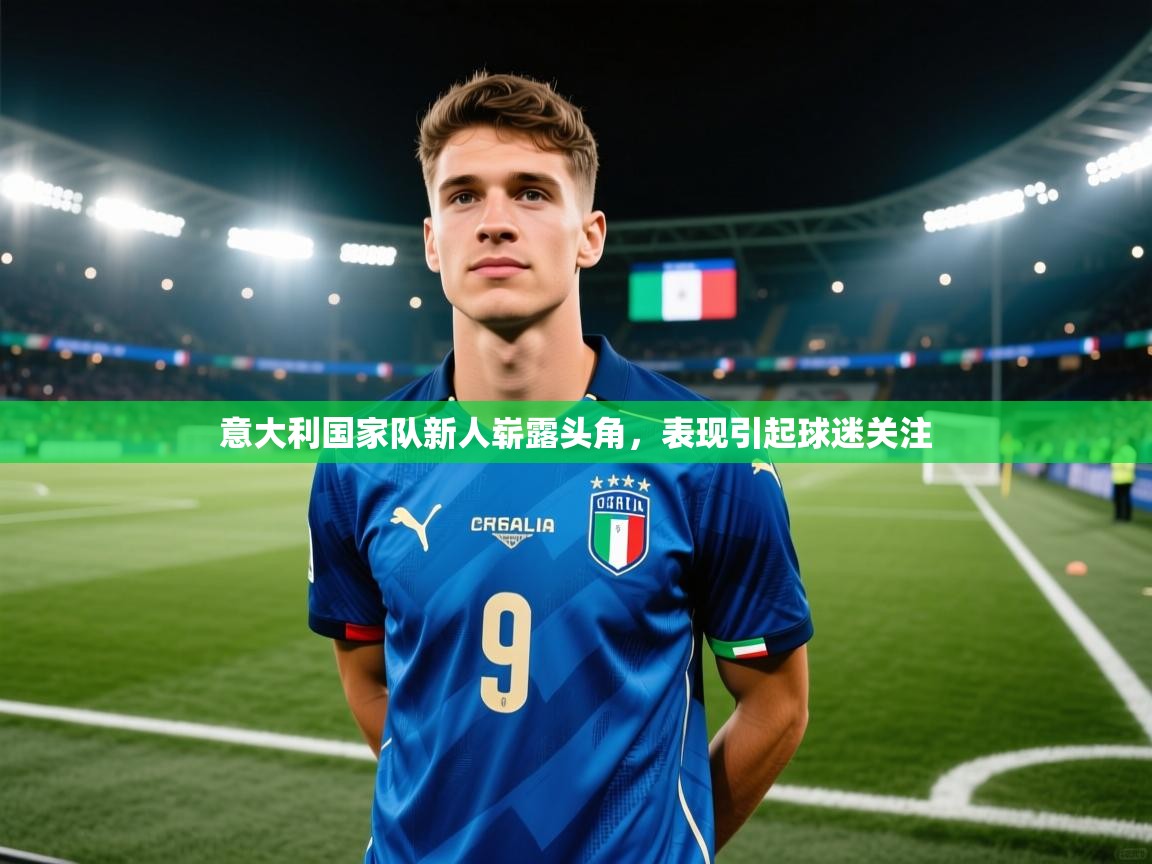 意大利国家队新人崭露头角，表现引起球迷关注