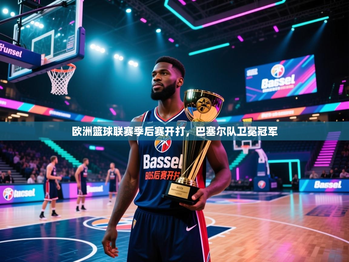 欧洲篮球联赛季后赛开打，巴塞尔队卫冕冠军