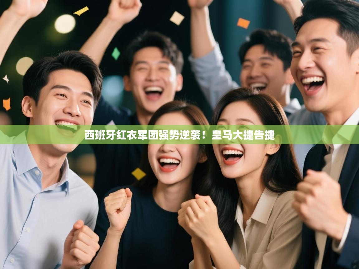 西班牙红衣军团强势逆袭！皇马大捷告捷