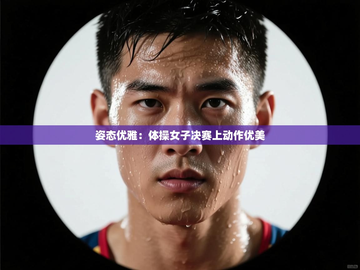 姿态优雅：体操女子决赛上动作优美