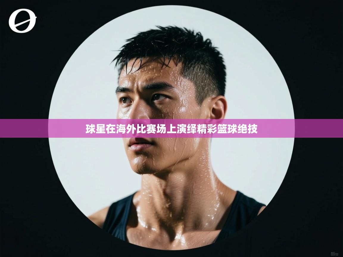 球星在海外比赛场上演绎精彩篮球绝技 第2张